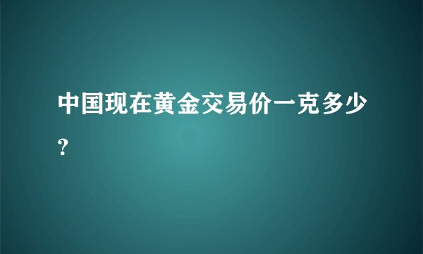 中国现在黄金交易价一克多少？