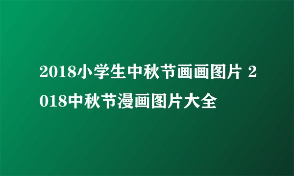 2018小学生中秋节画画图片 2018中秋节漫画图片大全