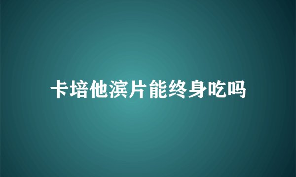 卡培他滨片能终身吃吗