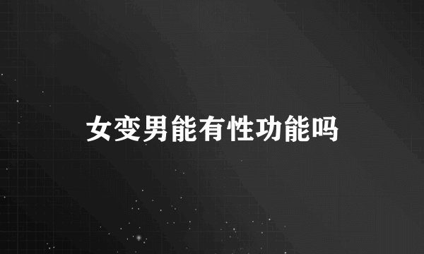 女变男能有性功能吗