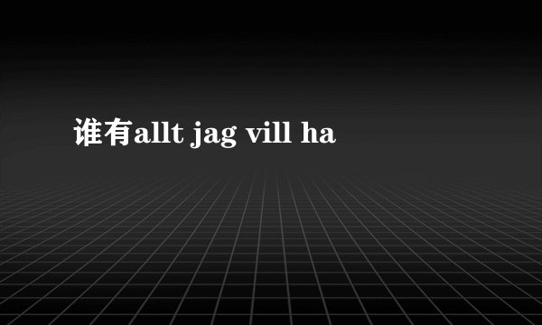 谁有allt jag vill ha