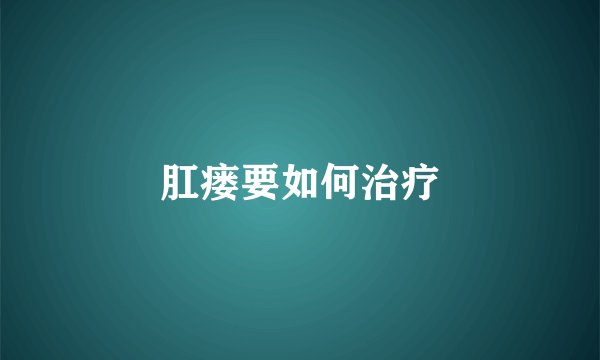 肛瘘要如何治疗