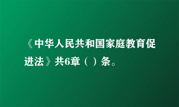 《中华人民共和国家庭教育促进法》共6章（）条。