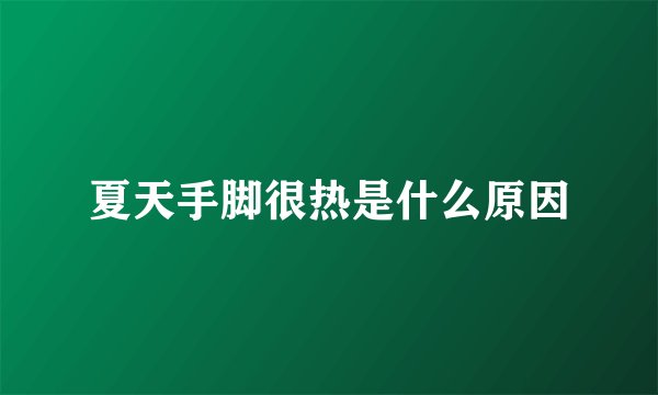 夏天手脚很热是什么原因