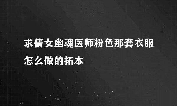 求倩女幽魂医师粉色那套衣服怎么做的拓本