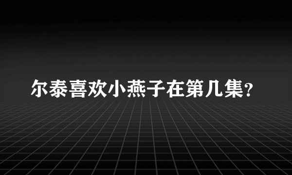 尔泰喜欢小燕子在第几集？