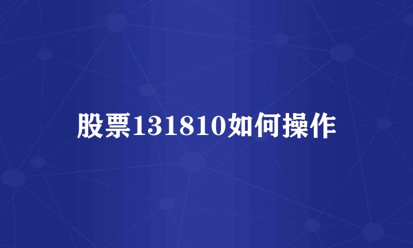 股票131810如何操作