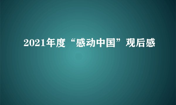 2021年度“感动中国”观后感