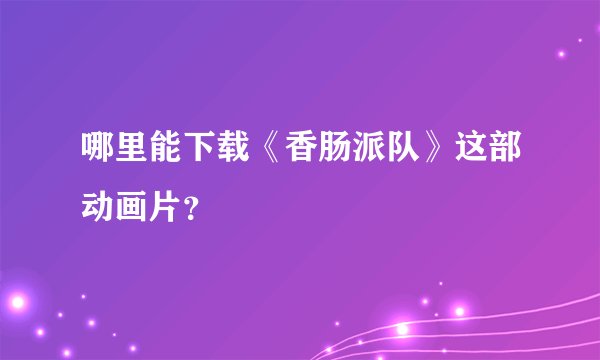 哪里能下载《香肠派队》这部动画片？