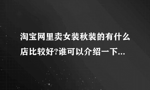 淘宝网里卖女装秋装的有什么店比较好?谁可以介绍一下呢?...
