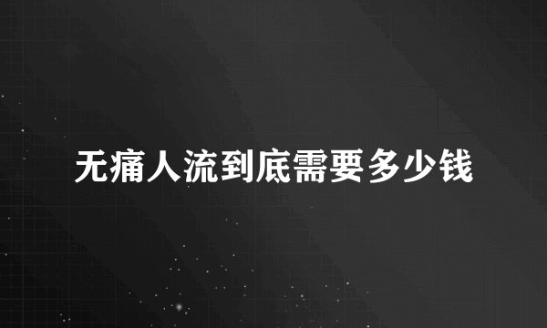 无痛人流到底需要多少钱