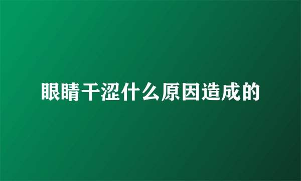 眼睛干涩什么原因造成的