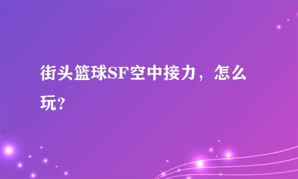 街头篮球SF空中接力，怎么玩？