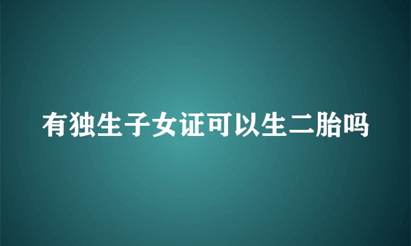 有独生子女证可以生二胎吗