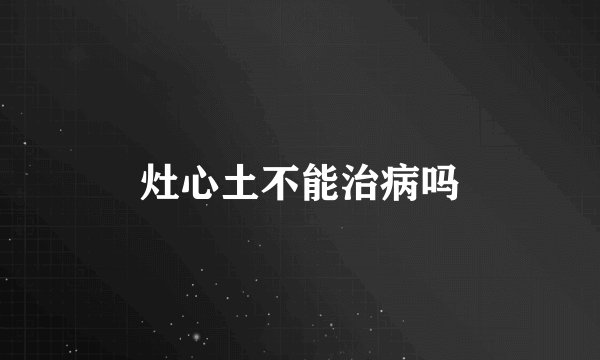 灶心土不能治病吗