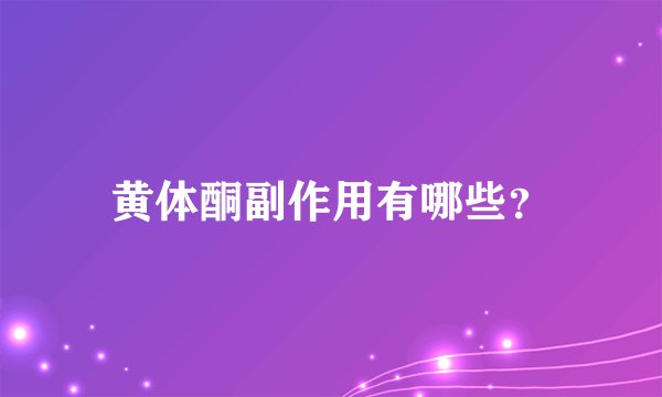 黄体酮副作用有哪些？