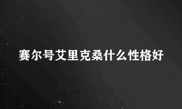 赛尔号艾里克桑什么性格好