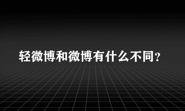 轻微博和微博有什么不同？