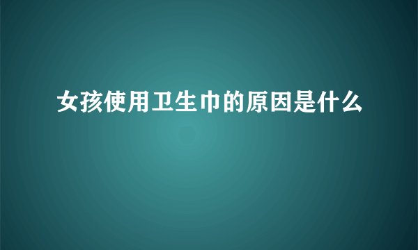 女孩使用卫生巾的原因是什么