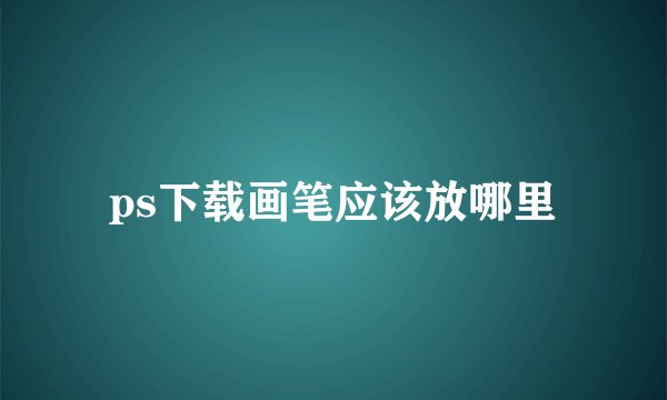 ps下载画笔应该放哪里