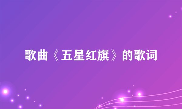歌曲《五星红旗》的歌词