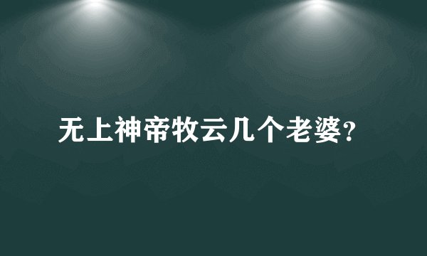 无上神帝牧云几个老婆？