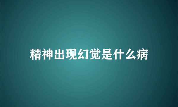 精神出现幻觉是什么病