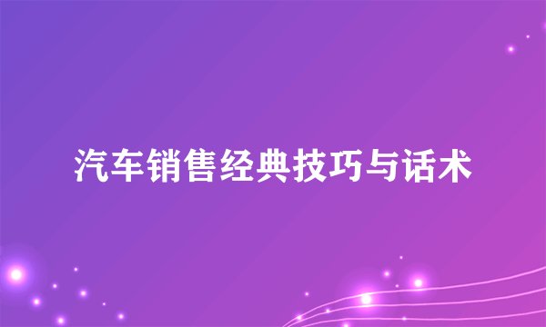 汽车销售经典技巧与话术