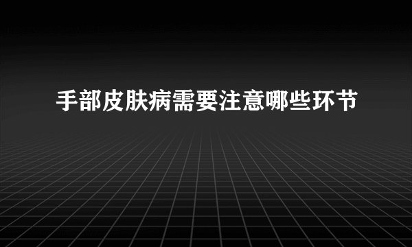 手部皮肤病需要注意哪些环节