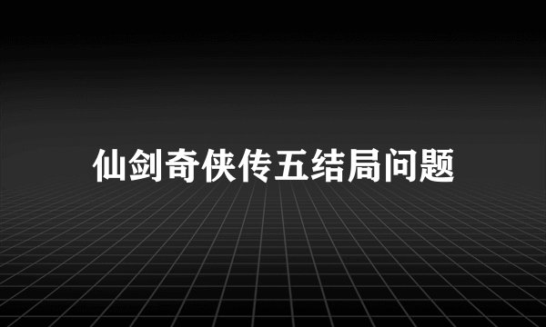 仙剑奇侠传五结局问题