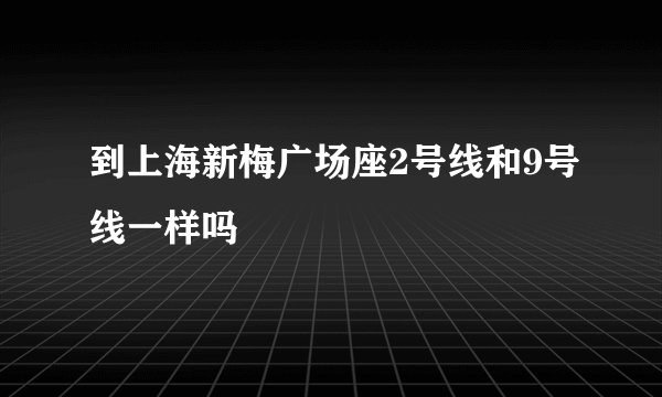 到上海新梅广场座2号线和9号线一样吗