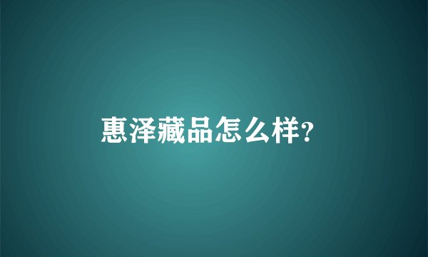 惠泽藏品怎么样？