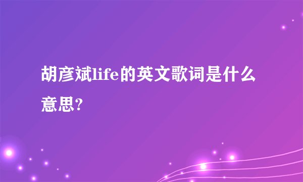 胡彦斌life的英文歌词是什么意思?