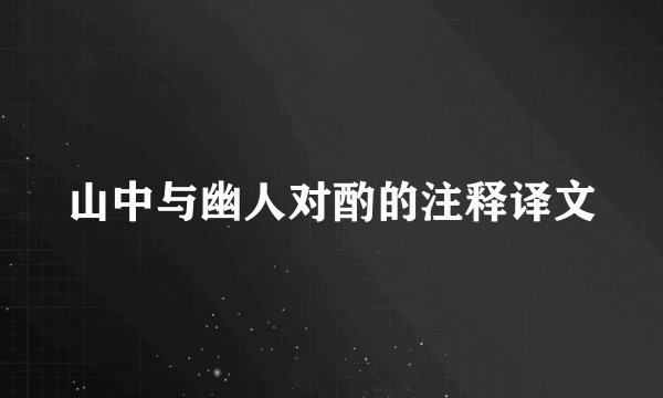 山中与幽人对酌的注释译文