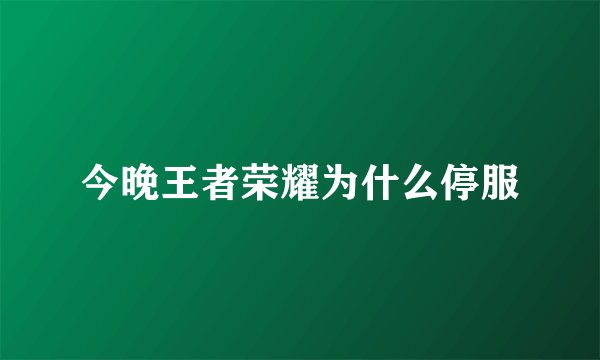 今晚王者荣耀为什么停服