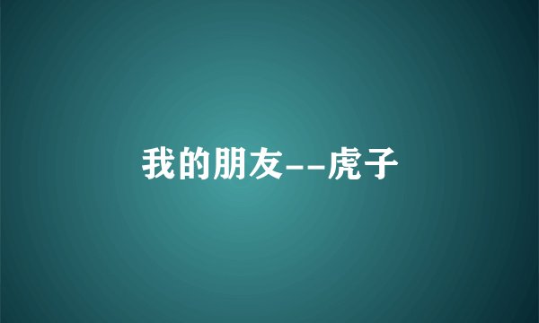 我的朋友--虎子
