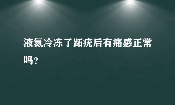 液氮冷冻了跖疣后有痛感正常吗？