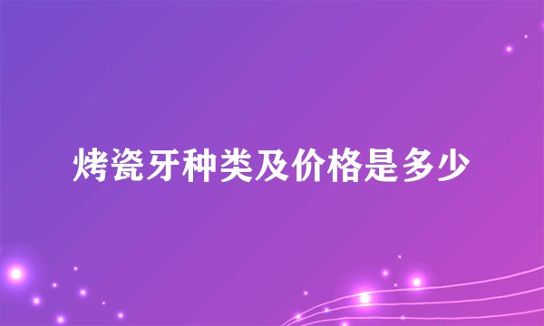 烤瓷牙种类及价格是多少