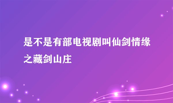 是不是有部电视剧叫仙剑情缘之藏剑山庄