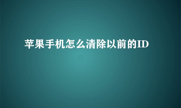 苹果手机怎么清除以前的ID