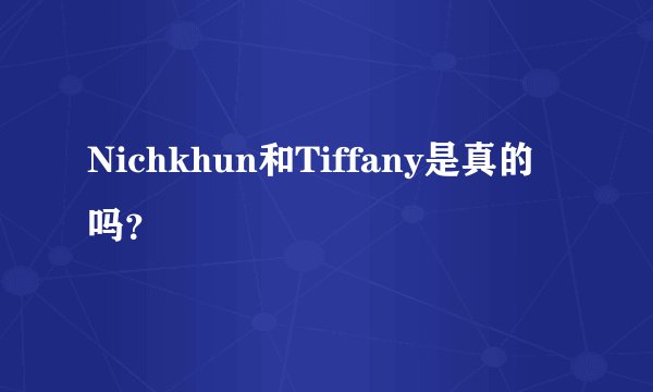 Nichkhun和Tiffany是真的吗?