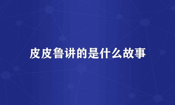 皮皮鲁讲的是什么故事