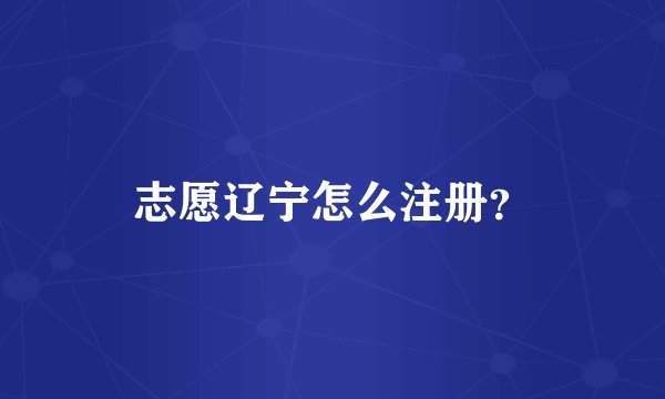 志愿辽宁怎么注册？