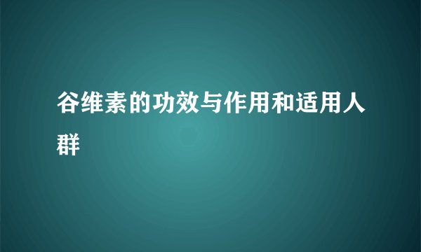谷维素的功效与作用和适用人群
