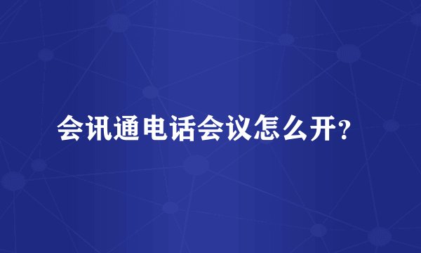 会讯通电话会议怎么开？