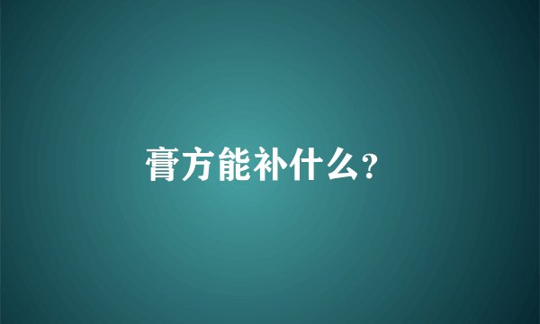 膏方能补什么？