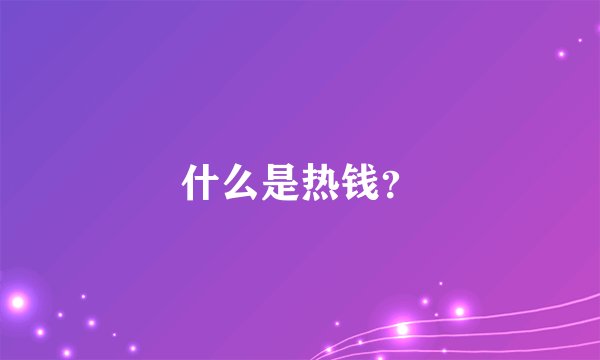 什么是热钱？