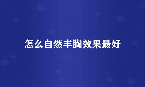 怎么自然丰胸效果最好