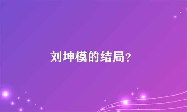 刘坤模的结局?