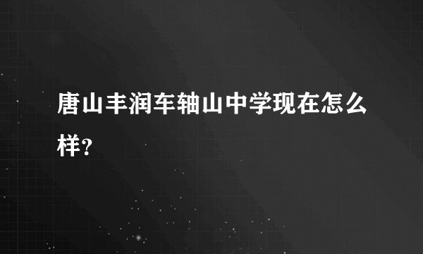 唐山丰润车轴山中学现在怎么样?